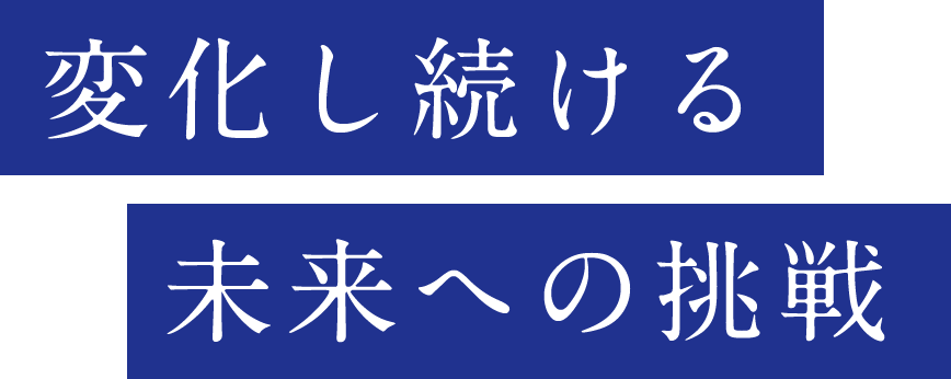 変化し続ける　未来への挑戦